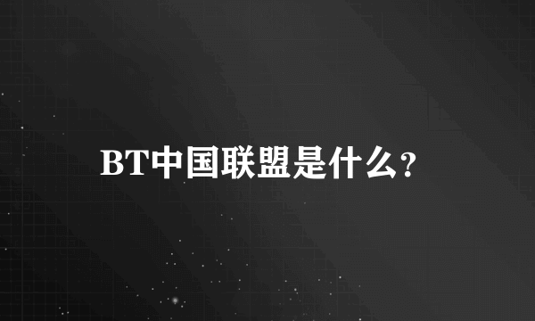 BT中国联盟是什么？
