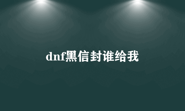 dnf黑信封谁给我