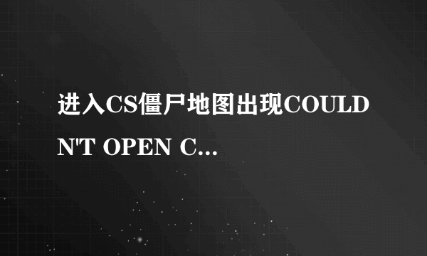 进入CS僵尸地图出现COULDN'T OPEN CHATEAU.WED 是怎么回事？