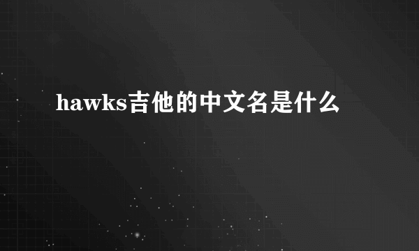 hawks吉他的中文名是什么