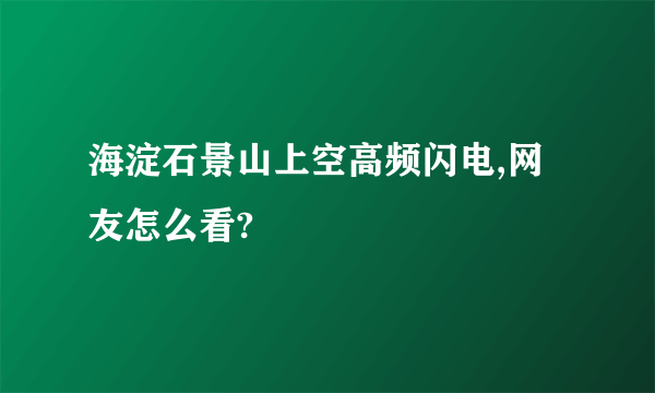 海淀石景山上空高频闪电,网友怎么看?
