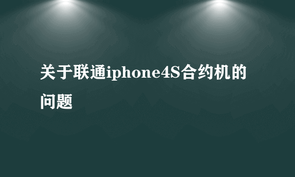 关于联通iphone4S合约机的问题