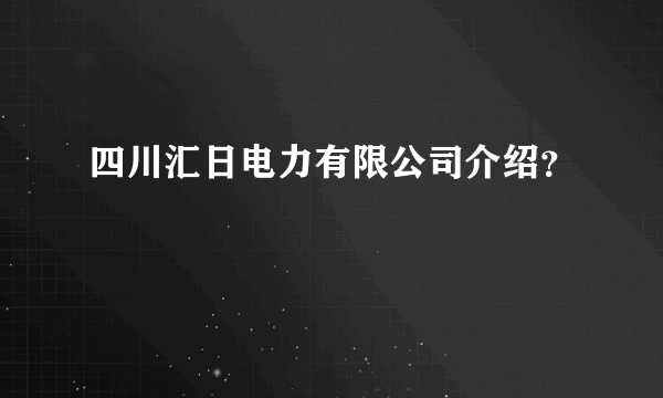 四川汇日电力有限公司介绍？