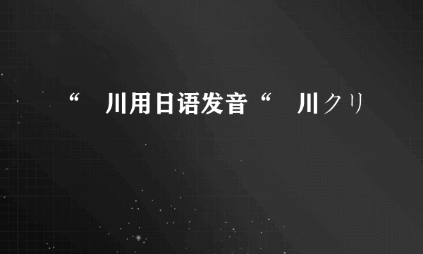 “滝川用日语发音“滝川クリ
