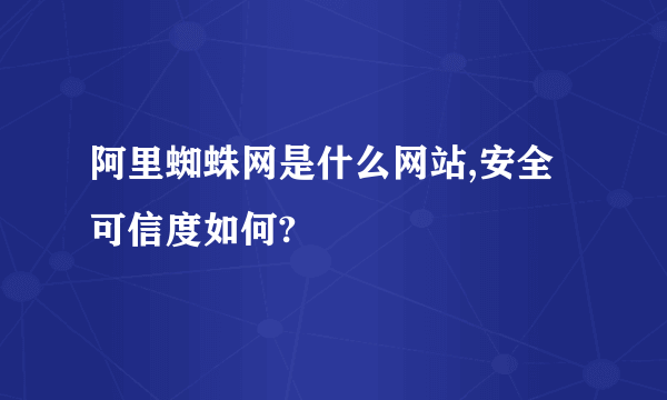 阿里蜘蛛网是什么网站,安全可信度如何?