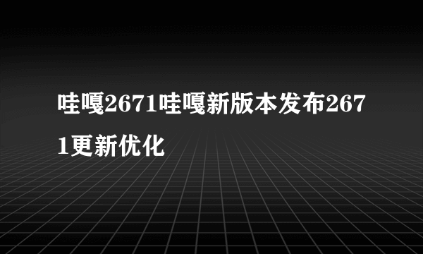 哇嘎2671哇嘎新版本发布2671更新优化