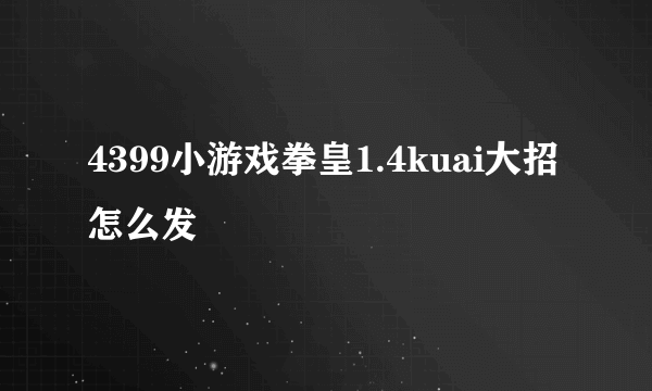 4399小游戏拳皇1.4kuai大招怎么发