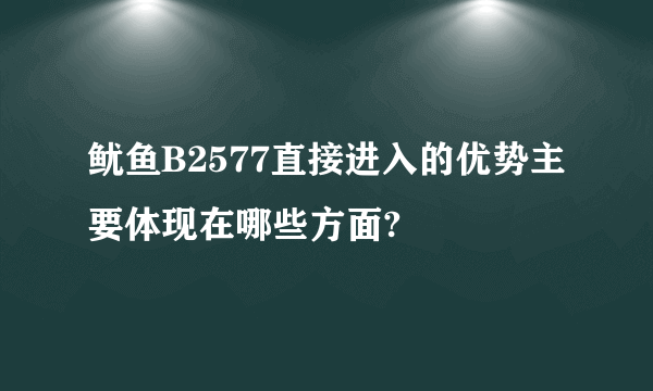 鱿鱼B2577直接进入的优势主要体现在哪些方面?