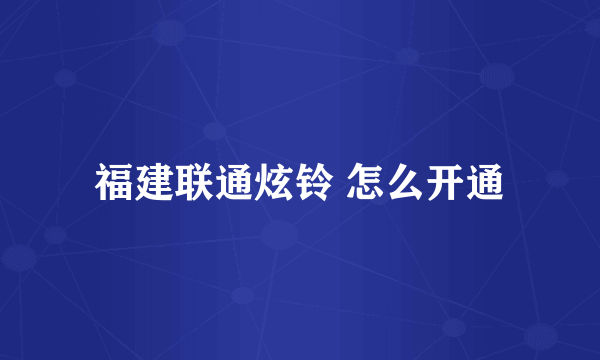 福建联通炫铃 怎么开通