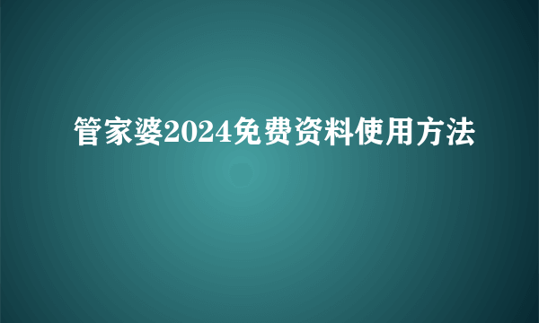 管家婆2024免费资料使用方法