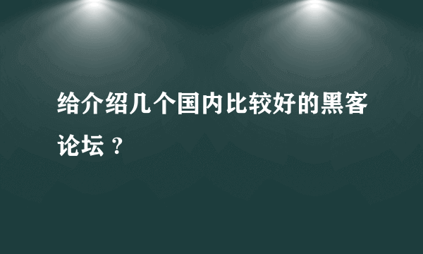 给介绍几个国内比较好的黑客论坛 ?