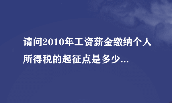 请问2010年工资薪金缴纳个人所得税的起征点是多少，税率就多少？