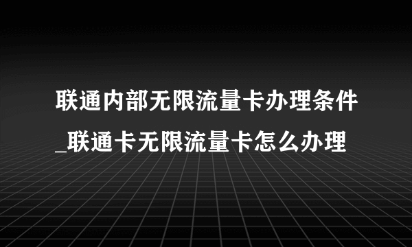 联通内部无限流量卡办理条件_联通卡无限流量卡怎么办理