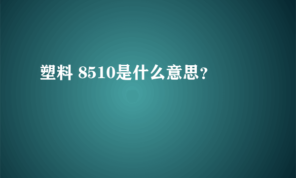塑料 8510是什么意思？