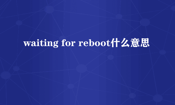 waiting for reboot什么意思