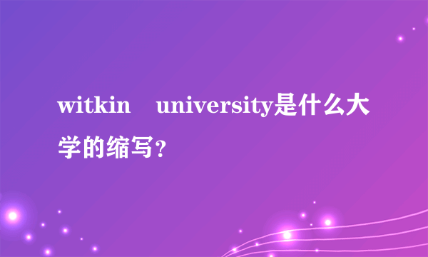 witkin university是什么大学的缩写？