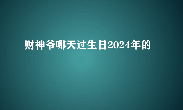 财神爷哪天过生日2024年的