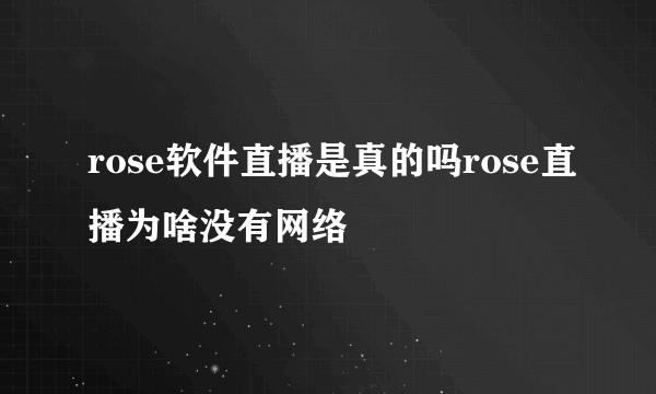rose软件直播是真的吗rose直播为啥没有网络