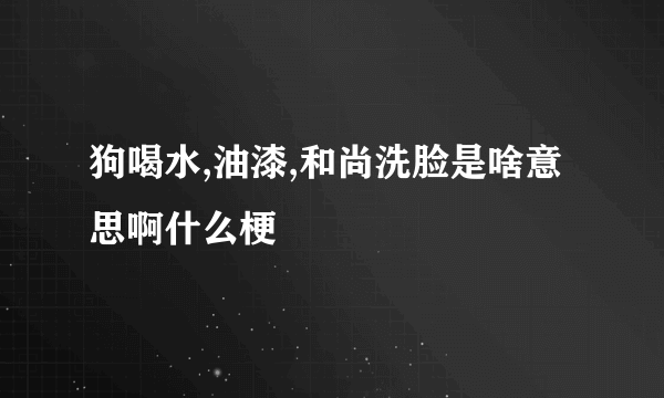 狗喝水,油漆,和尚洗脸是啥意思啊什么梗