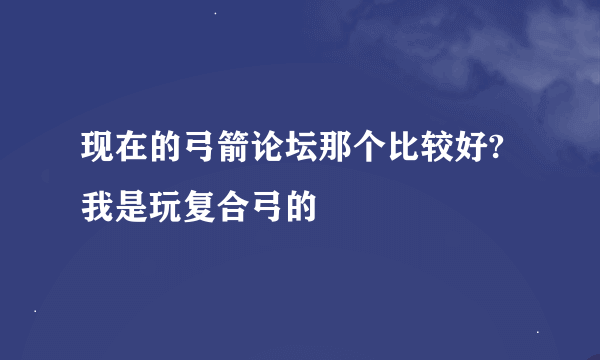 现在的弓箭论坛那个比较好?我是玩复合弓的