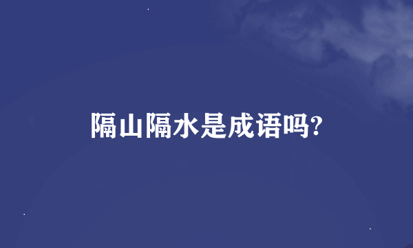 隔山隔水是成语吗?