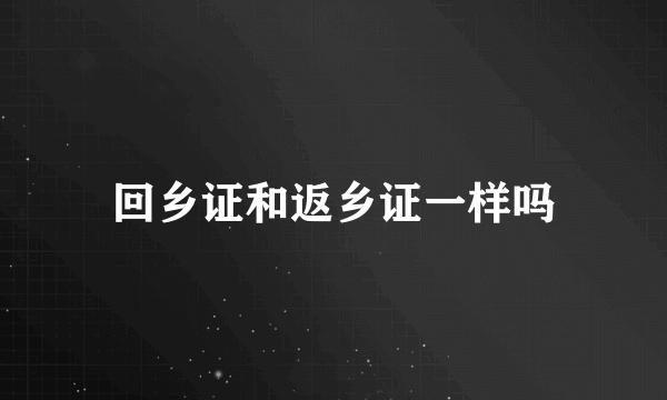 回乡证和返乡证一样吗