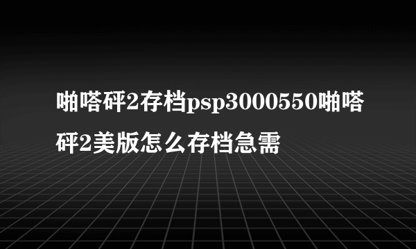 啪嗒砰2存档psp3000550啪嗒砰2美版怎么存档急需