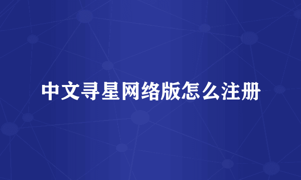 中文寻星网络版怎么注册