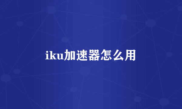 iku加速器怎么用