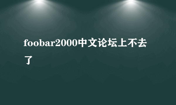 foobar2000中文论坛上不去了