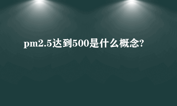 pm2.5达到500是什么概念?