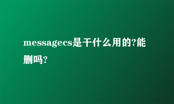 messagecs是干什么用的?能删吗?