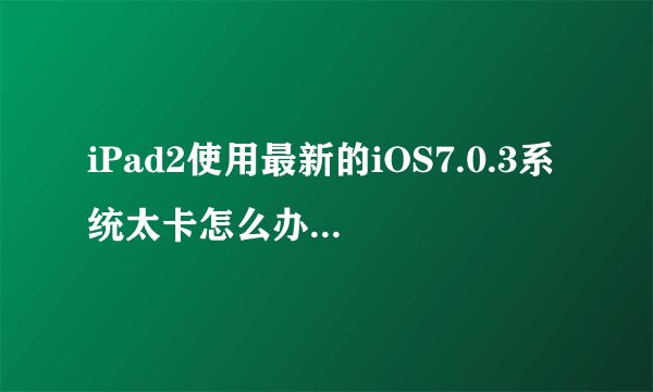 iPad2使用最新的iOS7.0.3系统太卡怎么办如何解决