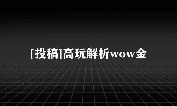 [投稿]高玩解析wow金