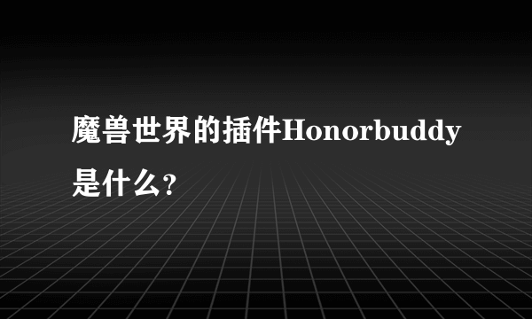 魔兽世界的插件Honorbuddy是什么？