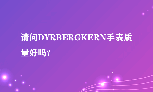 请问DYRBERGKERN手表质量好吗?