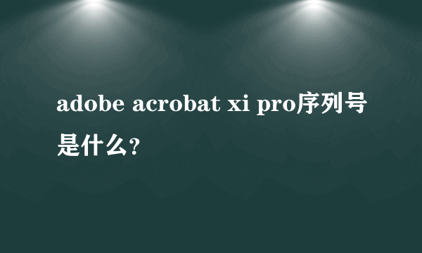 adobe acrobat xi pro序列号是什么?