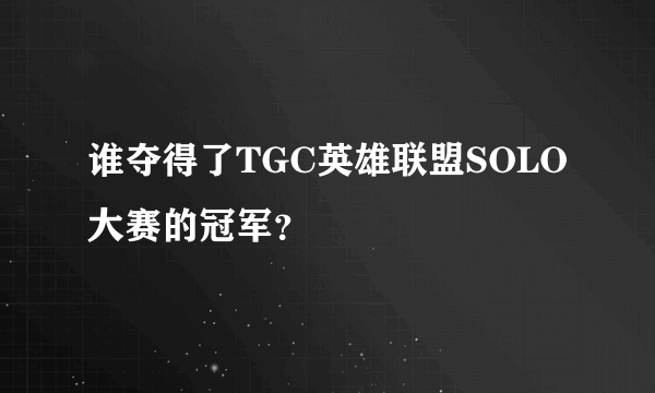谁夺得了TGC英雄联盟SOLO大赛的冠军？