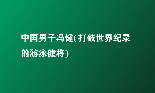 中国男子冯健(打破世界纪录的游泳健将)