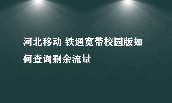 河北移动 铁通宽带校园版如何查询剩余流量