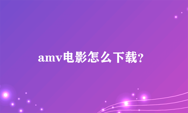 amv电影怎么下载?