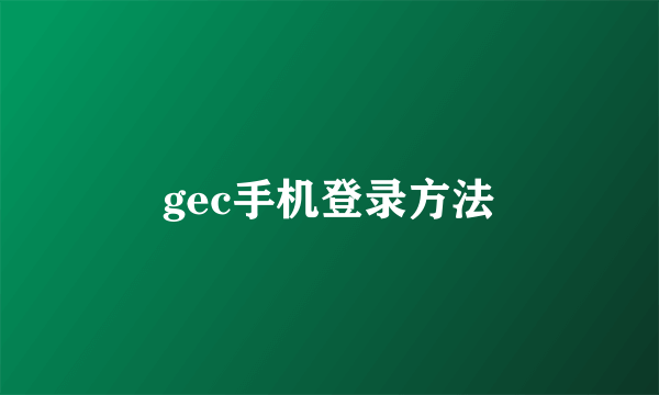 gec手机登录方法