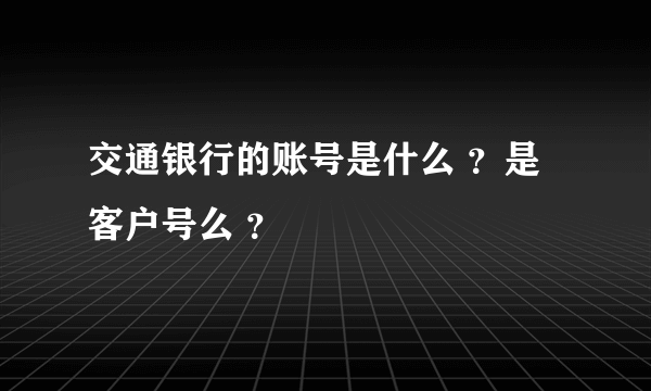 交通银行的账号是什么 ？是客户号么 ？