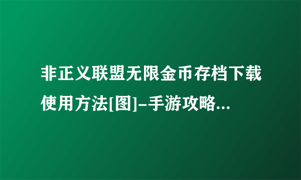非正义联盟无限金币存档下载使用方法[图]-手游攻略-游戏鸟手游网