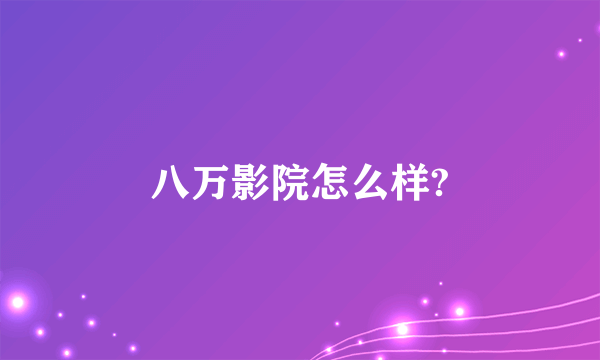 八万影院怎么样?