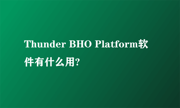 Thunder BHO Platform软件有什么用?