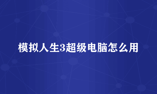 模拟人生3超级电脑怎么用