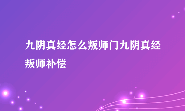 九阴真经怎么叛师门九阴真经叛师补偿