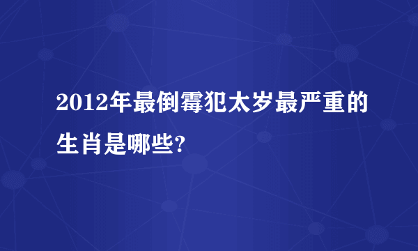 2012年最倒霉犯太岁最严重的生肖是哪些?