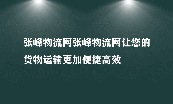 张峰物流网张峰物流网让您的货物运输更加便捷高效